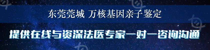 东莞莞城 万核基因亲子鉴定